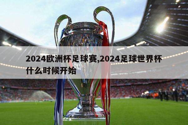 2024欧洲杯足球赛,2024足球世界杯什么时候开始