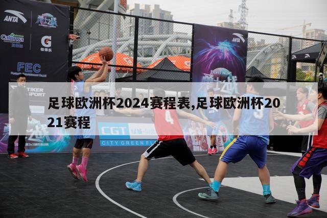 足球欧洲杯2024赛程表,足球欧洲杯2021赛程