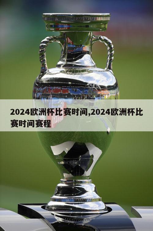 2024欧洲杯比赛时间,2024欧洲杯比赛时间赛程