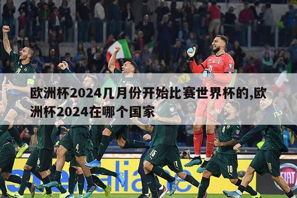 欧洲杯2024几月份开始比赛世界杯的,欧洲杯2024在哪个国家