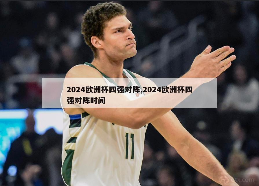 2024欧洲杯四强对阵,2024欧洲杯四强对阵时间