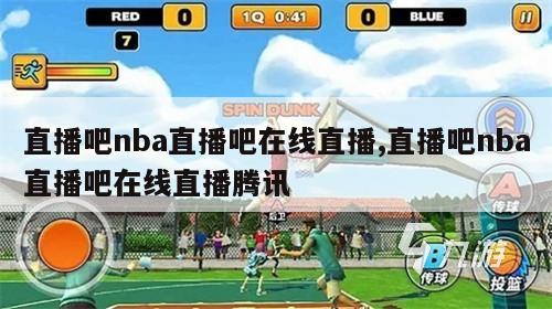 直播吧nba直播吧在线直播,直播吧nba直播吧在线直播腾讯