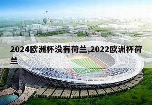 2024欧洲杯没有荷兰,2022欧洲杯荷兰