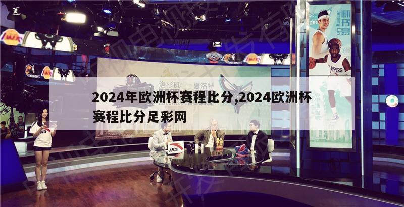 2024年欧洲杯赛程比分,2024欧洲杯赛程比分足彩网