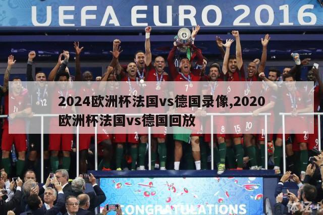 2024欧洲杯法国vs德国录像,2020欧洲杯法国vs德国回放