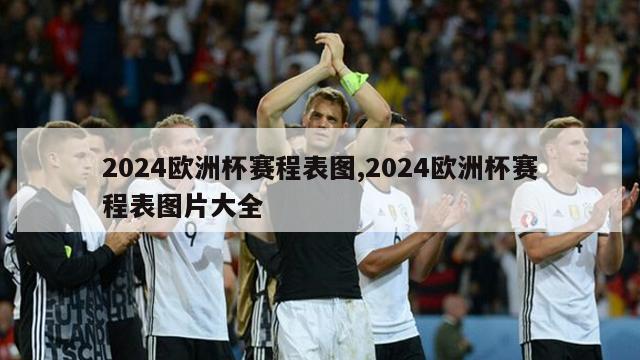 2024欧洲杯赛程表图,2024欧洲杯赛程表图片大全