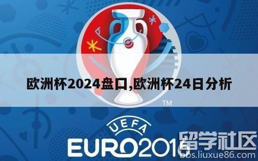 欧洲杯2024盘囗,欧洲杯24日分析