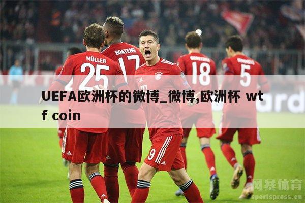 UEFA欧洲杯的微博_微博,欧洲杯 wtf coin