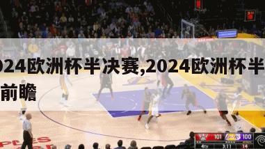 2024欧洲杯半决赛,2024欧洲杯半决赛前瞻