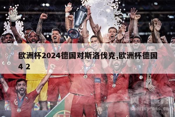 欧洲杯2024德国对斯洛伐克,欧洲杯德国4 2